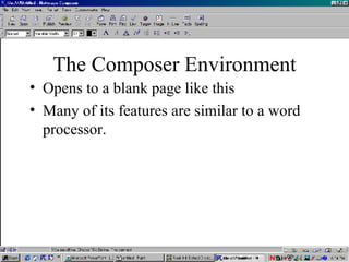 The Composer Environment Opens to a blank page like this Many of its features are similar to a word processor. 