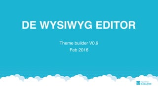 DE WYSIWYG EDITOR
Theme builder V0.9
Feb 2016
 