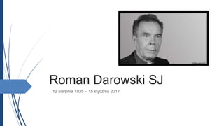 Roman Darowski SJ
12 sierpnia 1935 – 15 stycznia 2017
źródło: jezuici.pl
 