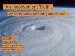 An Inconvenient Truth...
My Social Media Marketing doesn't work...
WYSTC 2010
emily doig
twitter: @emily doig
www.emilydoig.com
 