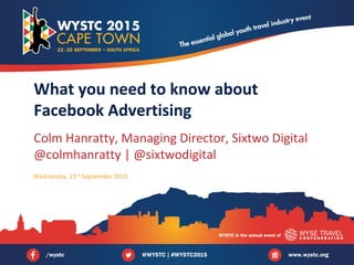 Colm Hanratty, Managing Director, Sixtwo Digital
@colmhanratty | @sixtwodigital
What you need to know about
Facebook Advertising
Wednesday, 23rd
September 2015
 