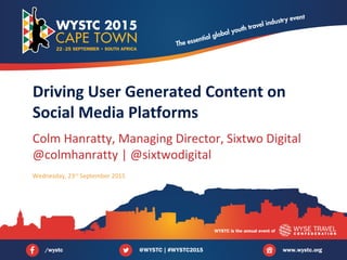 Colm Hanratty, Managing Director, Sixtwo Digital
@colmhanratty | @sixtwodigital
Driving User Generated Content on
Social Media Platforms
Wednesday, 23rd
September 2015
 