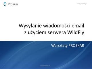 www.proskar.pl
Wysyłanie wiadomości email
z użyciem serwera WildFly
Warsztaty PROSKAR
www.proskar.pl
 