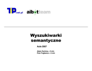 Wyszukiwarki
             semantyczne
               Aula 2007

               Adam Zychma < 5 min
               Piotr Fuglewicz > 5 min




2008-02-09              NLI              1