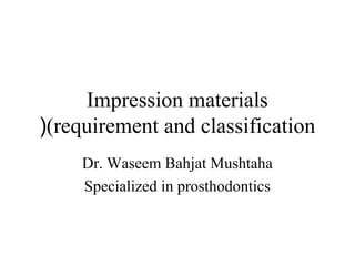 Impression materials
(requirement and classification(
Dr. Waseem Bahjat Mushtaha
Specialized in prosthodontics
 