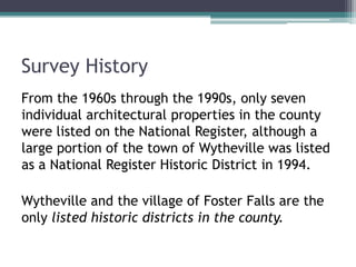 Survey History
From the 1960s through the 1990s, only seven
individual architectural properties in the county
were listed ...