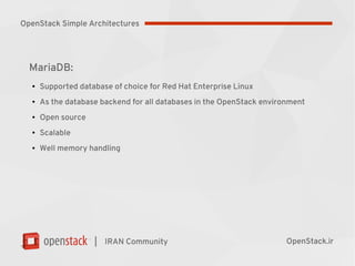 |
MariaDB:
●
Supported database of choice for Red Hat Enterprise Linux
●
As the database backend for all databases in the OpenStack environment
●
Open source
●
Scalable
●
Well memory handling
IRAN Community OpenStack.ir
OpenStack Simple Architectures
 