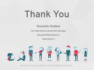 Roozbeh Shafiee
Iran OpenStack Community Manager
Roozbeh@OpenStack.ir
OpenStack.ir
Thank You
We need to work together to build a better community
 