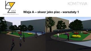 Wizja A – skwer jako plac - warsztaty 1
 