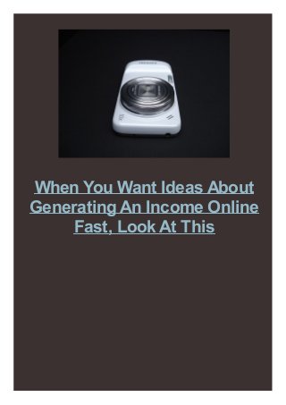 When You Want Ideas About
Generating An Income Online
Fast, Look At This

 