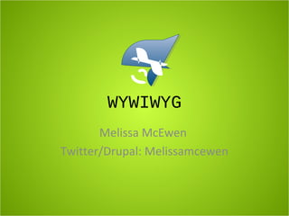 WYWIWYG
Melissa McEwen
Twitter/Drupal: Melissamcewen
 