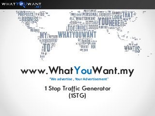 www.WhatYouWant.my
1 Stop Traffic Generator
(1STG)
“We advertise , Your Advertisement“
 
