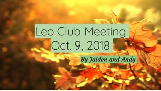 By Jaiden and Andy
Leo Club Meeting
Oct. 9, 2018
 