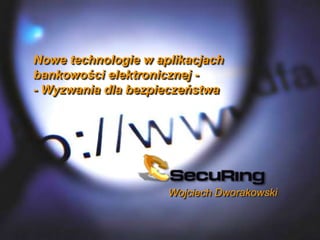 Nowe technologie w aplikacjach
bankowości elektronicznej -
- Wyzwania dla bezpieczeństwa




                     Wojciech Dworakowski
 