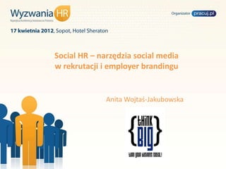 Social HR – narzędzia social media
w rekrutacji i employer brandingu


              Anita Wojtaś-Jakubowska
 