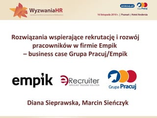 Rozwiązania wspierające rekrutację i rozwój
pracowników w firmie Empik
– business case Grupa Pracuj/Empik
Diana Sieprawska, Marcin Sieńczyk
 