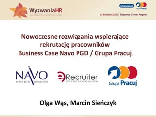 Nowoczesne rozwiązania wspierające rekrutację pracowników Business Case Navo PGD / Grupa Pracuj Olga Wąs, Marcin Sieńczyk 