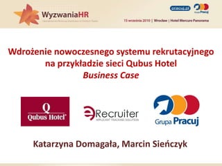 Wdrożenie nowoczesnego systemu rekrutacyjnego na przykładzie sieci Qubus HotelBusiness Case Katarzyna Domagała, Marcin Sieńczyk 