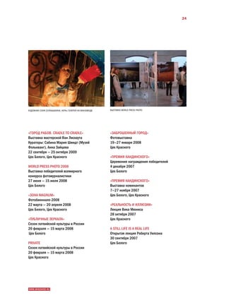 24




ХУДОЖНИК СОНЯ СОЛНЫШКИНА, НОЧЬ ГАЛЕРЕЙ НА ВИНЗАВОДЕ   ВЫСТАВКА WORLD PRESS PHOTO




«ГОРОД РАБОВ. CRADLE TO CRADLE»                       «ЗАБРОШЕННЫЙ ГОРОД»
Выставка мастерской Ван Лисхаута                      Фотовыставка
Кураторы: Сабина Мария Шмидт (Музей                   19—27 января 2008 
Фолькванг), Анна Зайцева                              Цех Красного
22 сентября — 25 октября 2009
Цех Белого, Цех Красного                              «ПРЕМИЯ КАНДИНСКОГО»
                                                      Церемония награждения победителей
WORLD PRESS PHOTO 2008                                4 декабря 2007 
Выставка победителей всемирного                       Цех Белого
конкурса фотожурналистики
27 июня — 15 июля 2008                                «ПРЕМИЯ КАНДИНСКОГО»
Цех Белого                                            Выставка номинантов
                                                      7—27 ноября 2007 
«ЗОНА MAGNUM»                                         Цех Белого, Цех Красного
Фотобиеннале-2008
22 марта — 20 апреля 2008                             «РЕАЛЬНОСТЬ И ИЛЛЮЗИИ»
Цех Белого, Цех Красного                              Лекция Вика Мюниса
                                                      28 октября 2007 
«ПУБЛИЧНЫЕ ЗЕРКАЛА»                                   Цех Красного
Сезон латвийской культуры в России
20 февраля — 15 марта 2008                            А STILL LIFE IS A REAL LIFE
 Цех Белого                                           Открытая лекция Роберта Уилсона
                                                      30 сентября 2007 
PRIVATE                                               Цех Белого
Сезон латвийской культуры в России
20 февраля — 15 марта 2008 
Цех Красного




WWW.WINZAVOD.RU
 