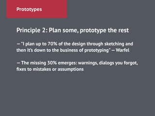 Prototypes
Principle 2: Plan some, prototype the rest
!
—"I plan up to 70% of the design through sketching and
then it’s down to the business of prototyping"—Warfel
!
—The missing 30% emerges: warnings, dialogs you forgot,
ﬁxes to mistakes or assumptions
 