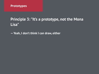 Prototypes
Principle 3: "It’s a prototype, not the Mona
Lisa"
!
—Yeah, I don’t think I can draw, either
 