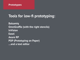 Prototypes
Tools for low-ﬁ prototyping:
!
Balsamiq
OmniGrafﬂe (with the right stencils)
InVision
Easel
Axure RP
POP (Prototyping on Paper)
…and a text editor
 