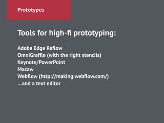 Prototypes
Tools for high-ﬁ prototyping:
!
Adobe Edge Reﬂow
OmniGrafﬂe (with the right stencils)
Keynote/PowerPoint
Macaw
Webﬂow (http://making.webﬂow.com/)
…and a text editor
 