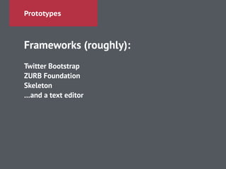 Prototypes
Frameworks (roughly):
!
Twitter Bootstrap
ZURB Foundation
Skeleton
…and a text editor
 