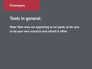 Prototypes
Tools in general:
!
Note: New ones are appearing as we speak, so be sure
to do your own research and refresh it often.
 