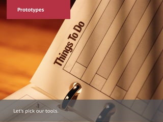 Prototypes
Let’s pick our tools.
 
