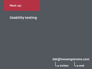 Next up:
Usability testing
ddt@twoangstroms.com
twitter web
 