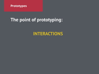 Prototypes
The point of prototyping:
!
!
INTERACTIONS
 