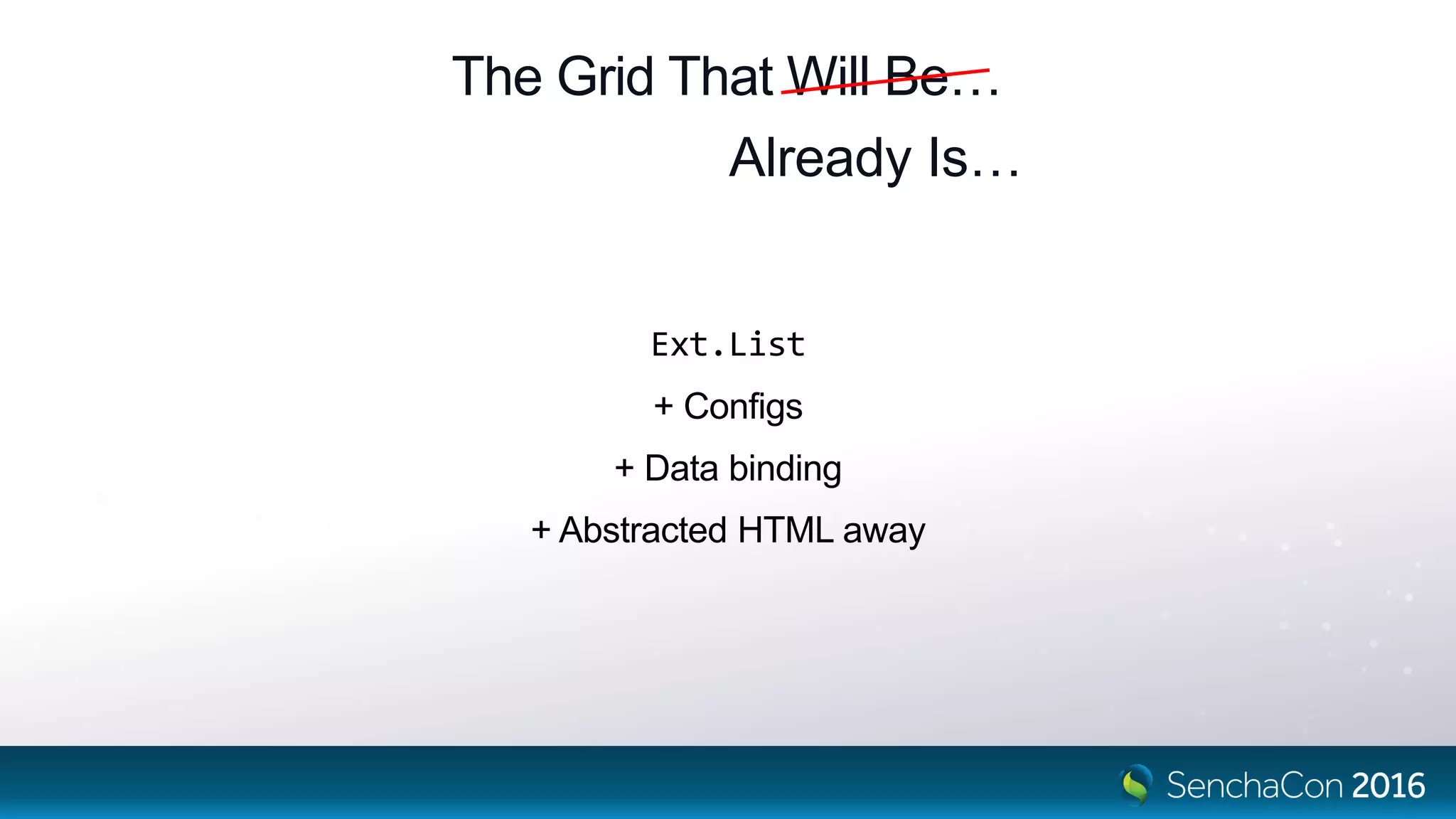 The Grid That Will Be…
Ext.List
+ Configs
+ Data binding
+ Abstracted HTML away
Already Is…
 