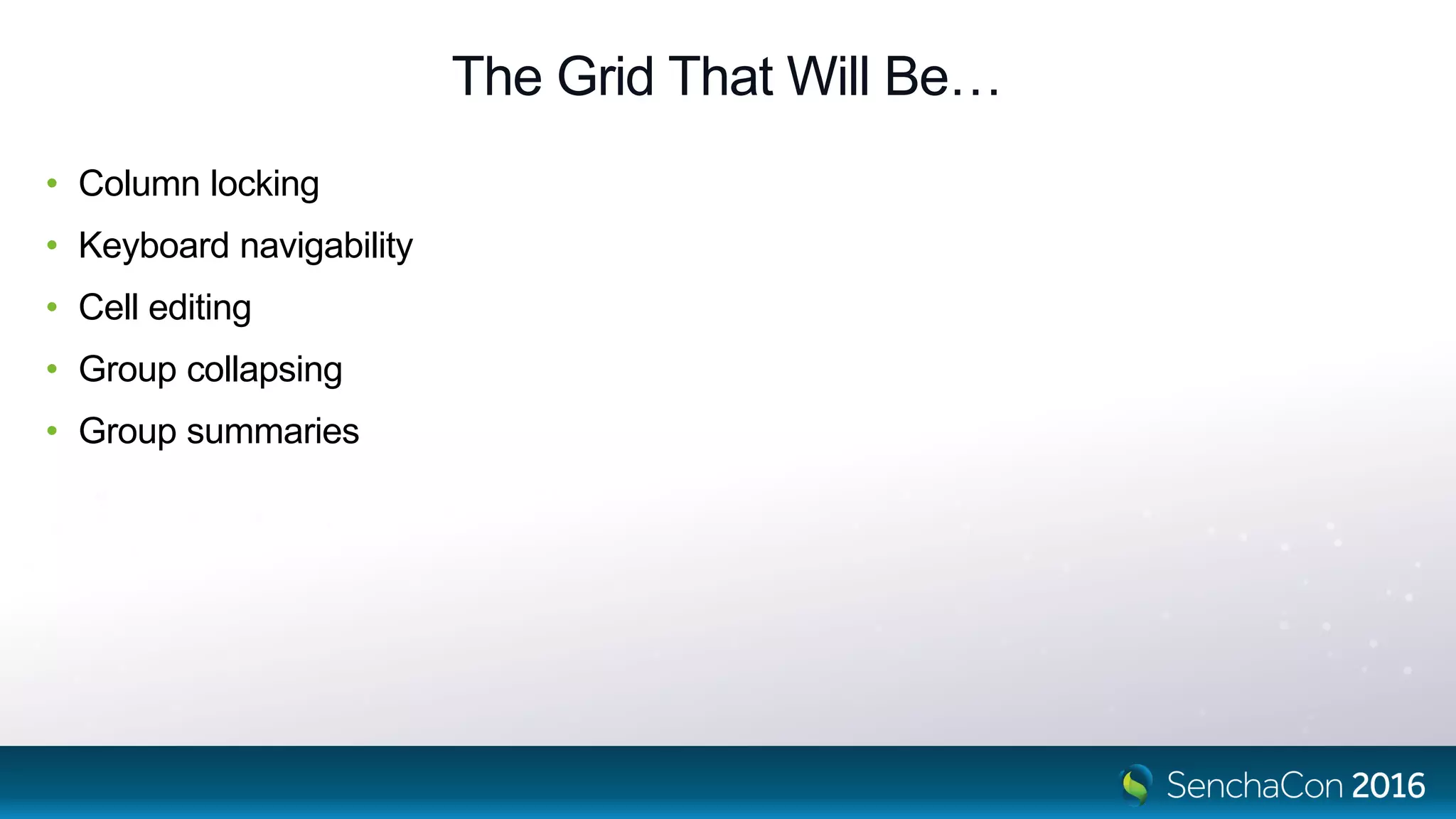 The Grid That Will Be…
• Column locking
• Keyboard navigability
• Cell editing
• Group collapsing
• Group summaries
 