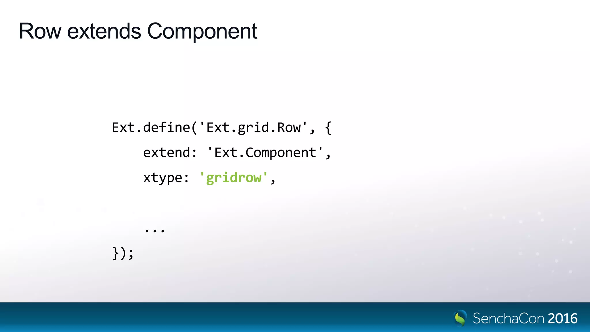 Row extends Component
Ext.define('Ext.grid.Row', {
extend: 'Ext.Component',
xtype: 'gridrow',
...
});
 