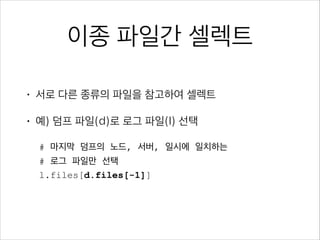files
•

모든 파일을 선택
files

•

첫 번째, 마지막 파일
files[0], files[-1]

•

100번째 에서 10개 파일
files[100:110]

•

앞에서 10개, 뒤에서 10개
files[:10], files[-10:]

 