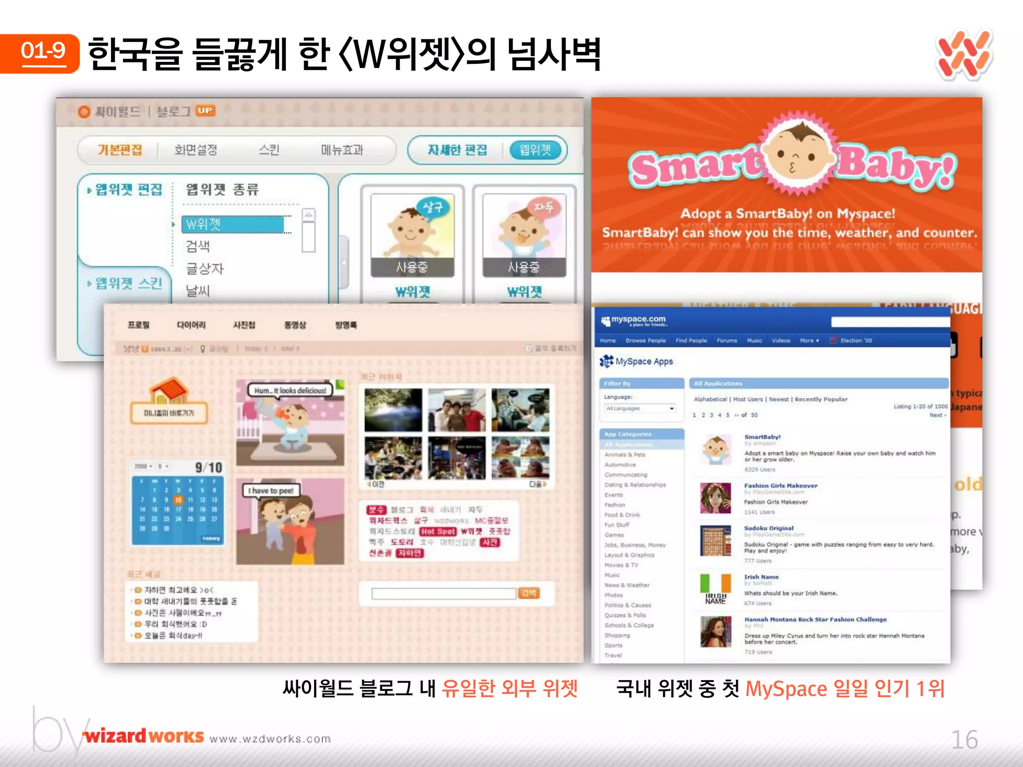 01-9   한국을 들끓게 한 <W위젯>의 넘사벽




              싸이웏드 블로그 내 유일한 외부 위젯   국내 위젯 중 첫 MySpace 일일 인기 1위

                                                                  16
 