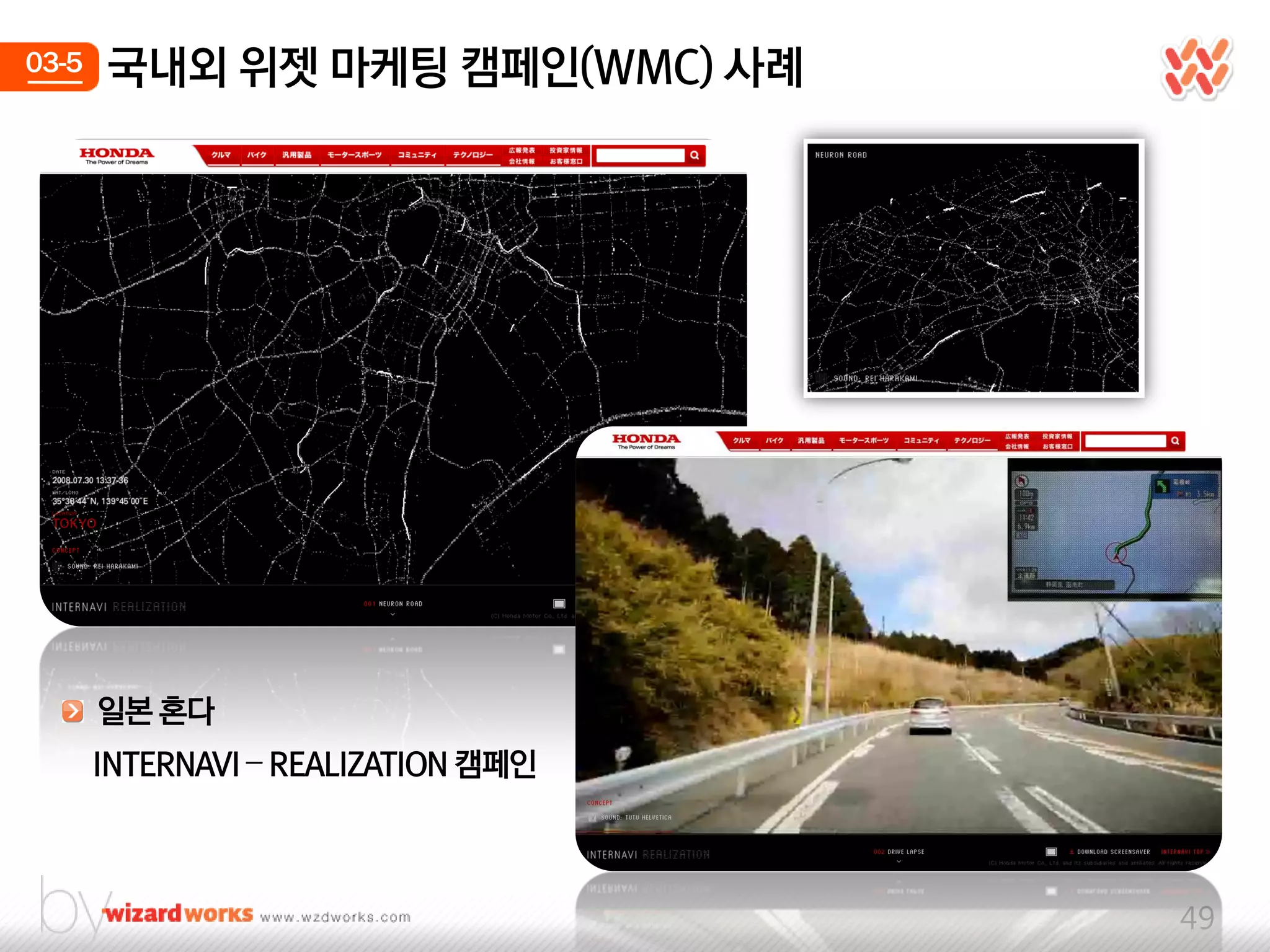 03-5   국내외 위젯 마케팅 캠페인(WMC) 사례




       일본 혼다
       INTERNAVI – REALIZATION 캠페인



                                     49
 
