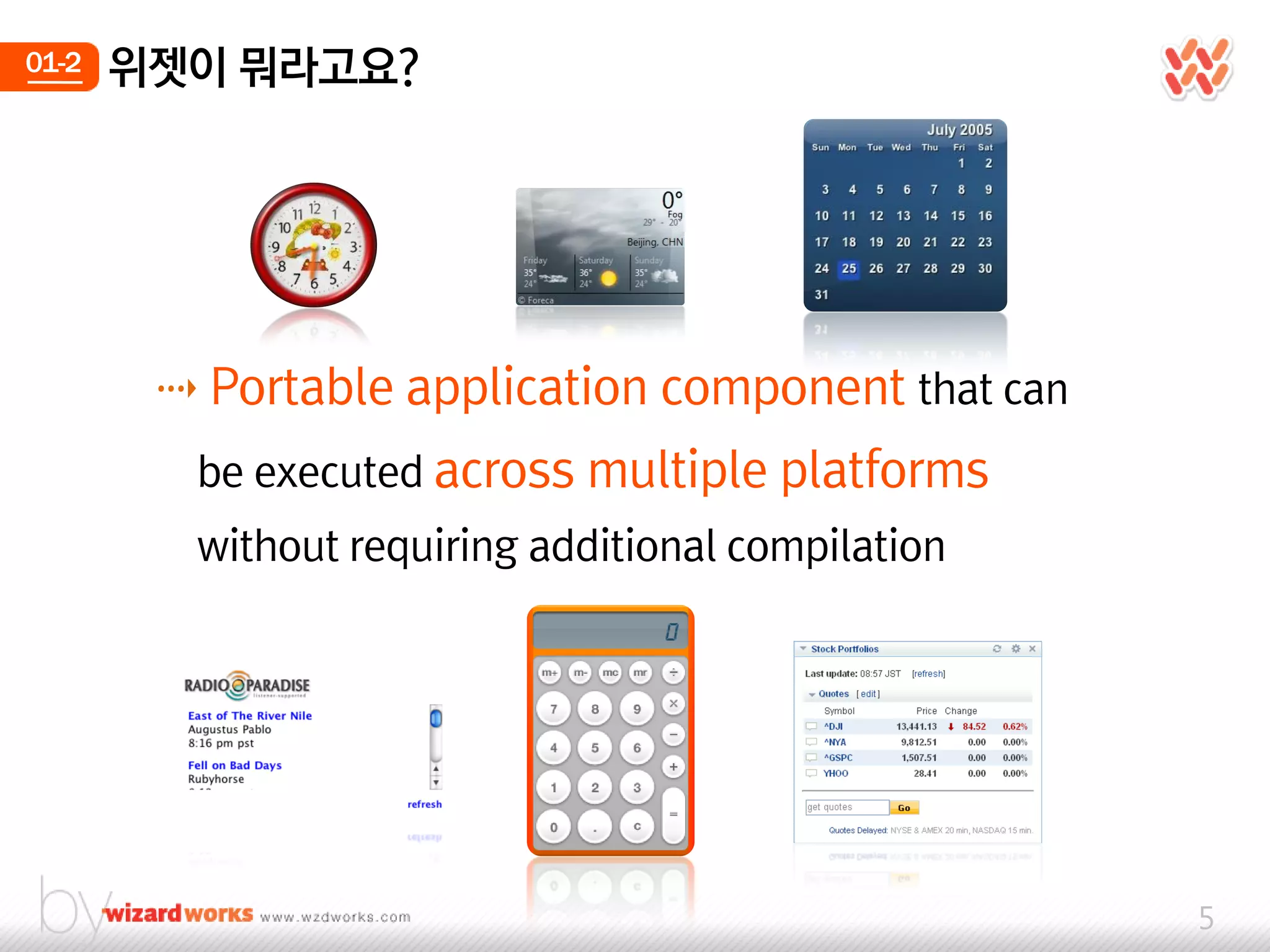 01-2   위젯이 뭐라고요?




        ⇢ Portable application component that can
         be executed across multiple platforms
         without requiring additional compilation




                                                    5
 