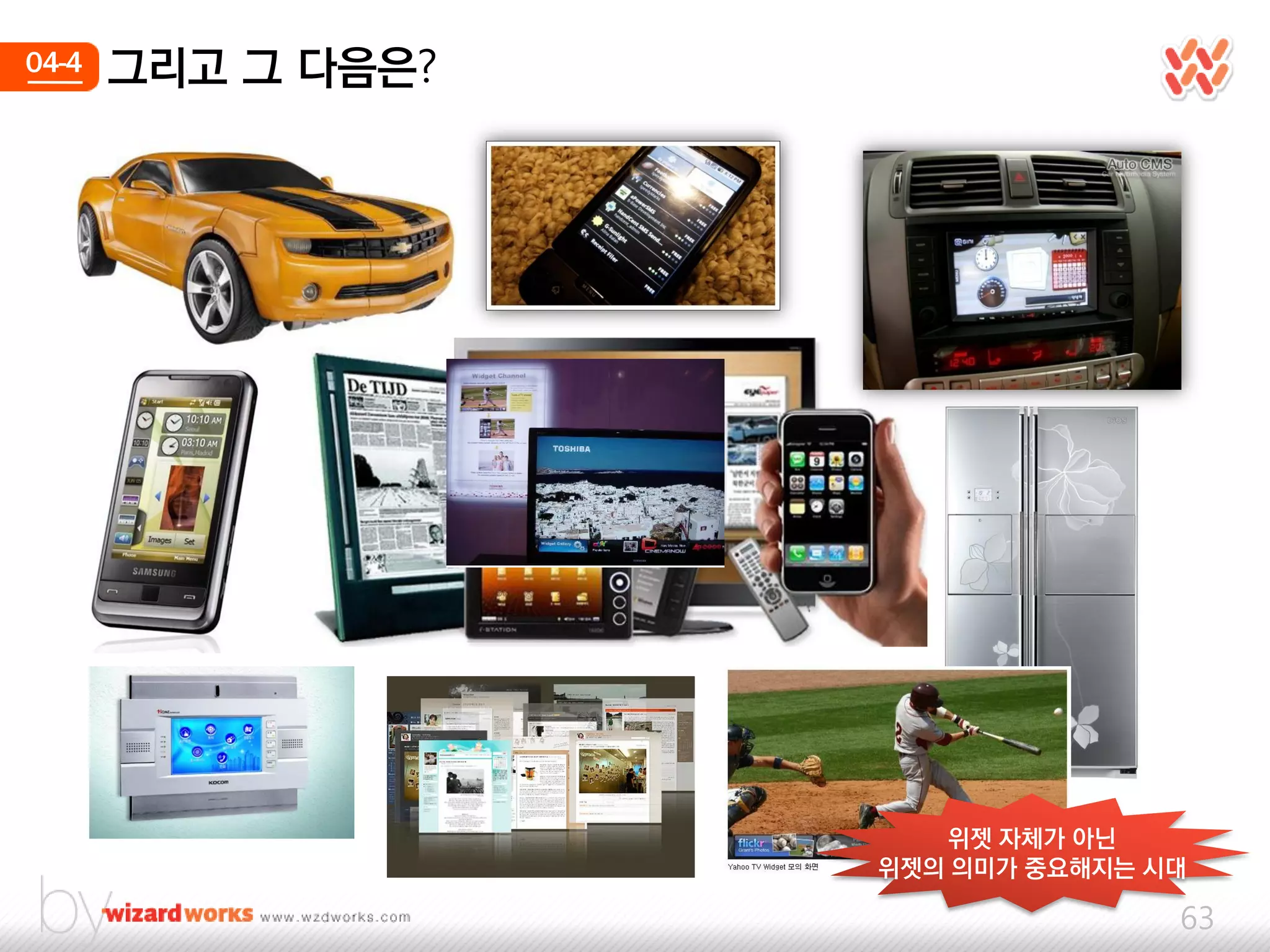 04-4   그리고 그 다음은?




                       위젯 자체가 아닌
                    위젯의 의미가 중요해지는 시대

                                   63
 