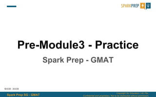 Spark Prep SG - GMAT
Copyright QL Education, Ltd. Pte.,
Confidential and proprietary. Not to be distributed without permission.
Pre-Module3 - Practice
Spark Prep - GMAT
6-0.03 : 3-0.03
 
