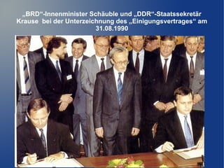 „BRD“-Innenminister Schäuble und „DDR“-Staatssekretär
Krause bei der Unterzeichnung des „Einigungsvertrages“ am
31.08.1990
 