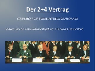 Der 2+4 Vertrag
STAATSRECHT DER BUNDESREPUBLIK DEUTSCHLAND
Vertrag über die abschließende Regelung in Bezug auf Deutschland
 