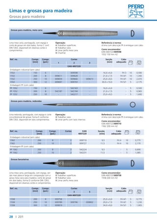 Limas e grosas para madeira 
Grosas para madeira 
Grosas para madeira, meia cana 
Lima meia cana, pontiaguda, com espiga e 
corte de grosar em dois lados, forma C conf. 
DIN 7263, disponível em diversos cortes e 
comprimentos. 
Ref. no. Compr. 
Grosas para madeira, redondas 
Lima redonda, pontiaguda, com espiga e corte 
circunferencial de grosar, forma E conforme 
DIN 7263, disponível em dois comprimentos. 
Grosas lanceteiras 
Lima meia cana, pontiaguda, com espiga, ver-são 
mais plana e larga em comparação com a 
grosa meia cana para madeira, corte de grosar 
em dois lados, forma D conforme DIN 7263, 
disponível em diversos cortes e comprimentos. 
28 I 201 
[mm] 
Compr. 
[pol.] 
Operação: 
■■Trabalhar superfícies 
■■Trabalhar raios 
■■Limar perfis meia cana 
■■Chanfrar 
Referência à norma: 
A lima com descrição PF é entregue com cabo. 
Como encomendar: 
EAN 4007220009598 
1552 150 mm H2 
Cortes Secção 
[mm] 
Cabo 
1 2 3 adequado 
EAN 4007220 
Embalagem industrial (sem cabo) 
1552 150 6 - 009598 - 16,0 x 6,0 FH 3 10 0,590 
1552 200 8 009611 009628 - 21,0 x 7,5 FH 4/1 10 1,340 
1552 250 10 009659 009666 009673 25,0 x 8,5 FH 4/1 10 2,470 
1552 300 12 009697 009703 - 30,0 x 10,0 FH 5/1 5 2,175 
Embalagem PF (com cabo) 
PF 1552 150 6 - 542163 - 16,0 x 6,0 - 5 0,500 
PF 1552 200 8 542187 542194 - 21,0 x 7,5 - 5 0,965 
PF 1552 250 10 - 542217 - 25,0 x 8,5 - 5 1,600 
Ref. no. Compr. 
[mm] 
Operação: 
■■Trabalhar raios 
■■Limar perfis com raios internos 
Compr. 
[pol.] 
Cortes EAN 
4007220 
Referência à norma: 
A lima com descrição PF é entregue com cabo. 
Como encomendar: 
EAN 4007220009710 
1562 200 mm H2 
Secção 
[mm] 
Cabo 
adequado 
Embalagem industrial (sem cabo) 
1562 200 8 2 009710 9,5 FH 4 10 0,775 
1562 250 10 2 009727 11,5 FH 4 10 2,170 
Embalagem PF (com cabo) 
PF 1562 200 8 2 542224 9,5 - 5 0,690 
PF 1562 250 10 2 542231 11,5 - 5 1,085 
Ref. no. Compr. 
[mm] 
Compr. 
[pol.] 
Operação: 
■■Trabalhar superfícies 
■■Trabalhar raios 
■■Limar perfis meia cana 
Como encomendar: 
EAN 4007220009758 
1558 200 mm H2 
Cortes Secção 
[mm] 
Cabo 
2 3 5 adequado 
EAN 4007220 
1558 200 8 009758 - - 25,0 x 6,0 FH 4/1 5 0,775 
1558 250 10 009789 009796 009802 29,0 x 7,0 FH 4/1 5 1,230 
1558 300 12 009819 - - 34,0 x 8,0 FH 5/1 5 1,905 
 