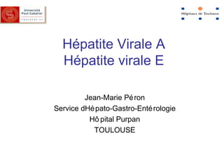 Hépatite Virale A
Hépatite virale E
Jean-Marie Péron
Service dHépato-Gastro-Entérologie
Hô pital Purpan
TOULOUSE
 