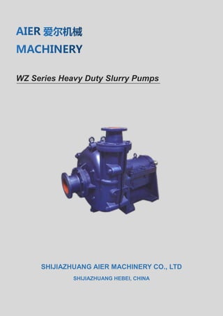 WZ Series Heavy Duty Slurry Pumps
SHIJIAZHUANG AIER MACHINERY CO., LTD
SHIJIAZHUANG HEBEI, CHINA
 