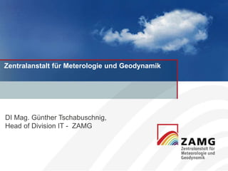 Zentralanstalt für Meterologie und Geodynamik
DI Mag. Günther Tschabuschnig,
Head of Division IT - ZAMG
 