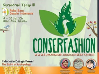 W W W.RUMAHMIMPI.ORG/CONSERFASHION
Kuratorial Tahap III
19 – 20 Juli 2014
Hotel Alila, Jakarta
Indonesia Design Power
The Spirit of Archipelago
 