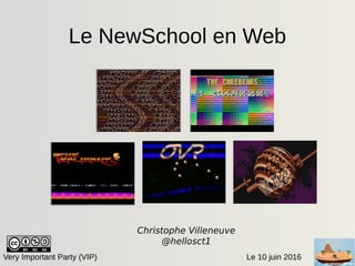 Le 10 juin 2016Very Important Party (VIP)
Le NewSchool en Web
Christophe Villeneuve
@hellosct1
 