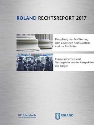 Einstellung der Bevölkerung
zum deutschen Rechtssystem
und zur Mediation
Innere Sicherheit und
Terrorgefahr aus der Perspektive
der Bürger
ROLAND RECHTSREPORT 2017
 